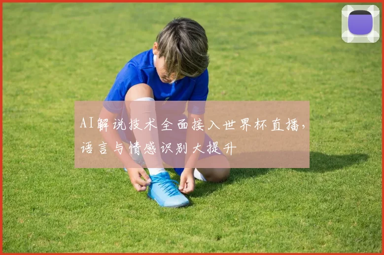 AI解说技术全面接入世界杯直播，语言与情感识别大提升