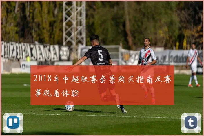 2018年中超联赛套票购买指南及赛事观看体验